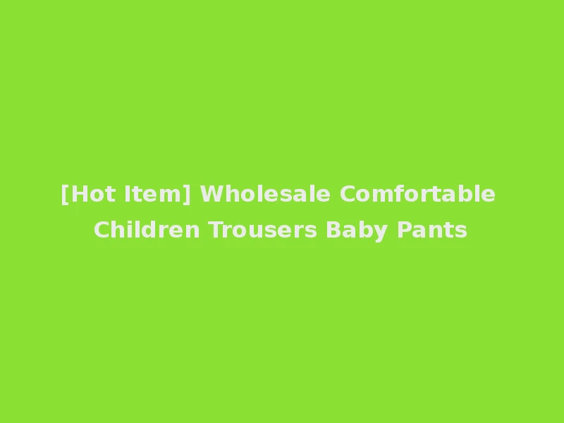 [Hot Item] Wholesale Comfortable Children Trousers Baby Pants