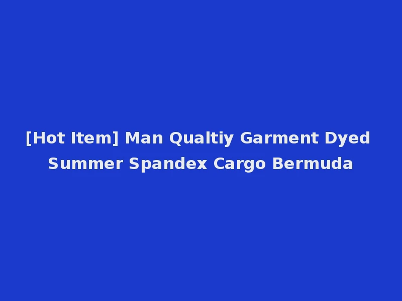[Hot Item] Man Qualtiy Garment Dyed Summer Spandex Cargo Bermuda