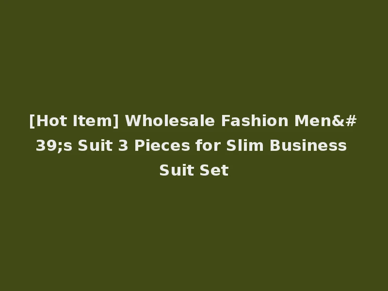 [Hot Item] Wholesale Fashion Men's Suit 3 Pieces for Slim Business Suit Set