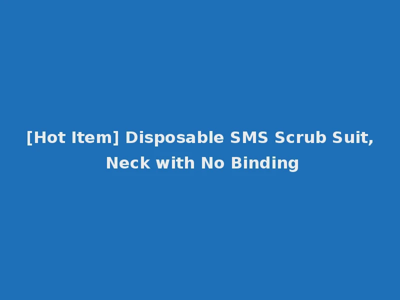 [Hot Item] Disposable SMS Scrub Suit, Neck with No Binding