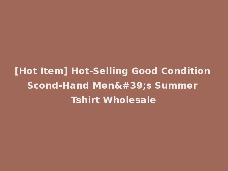 [Hot Item] Hot-Selling Good Condition Scond-Hand Men's Summer Tshirt Wholesale