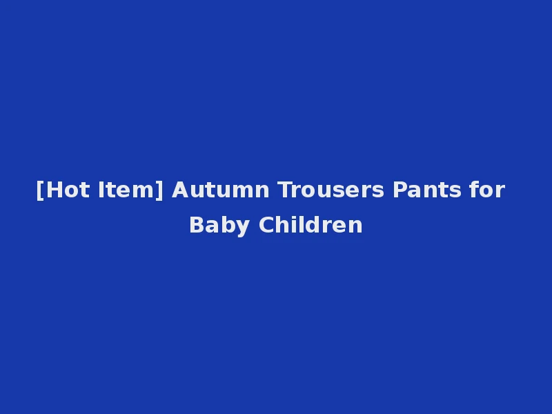 [Hot Item] Autumn Trousers Pants for Baby Children