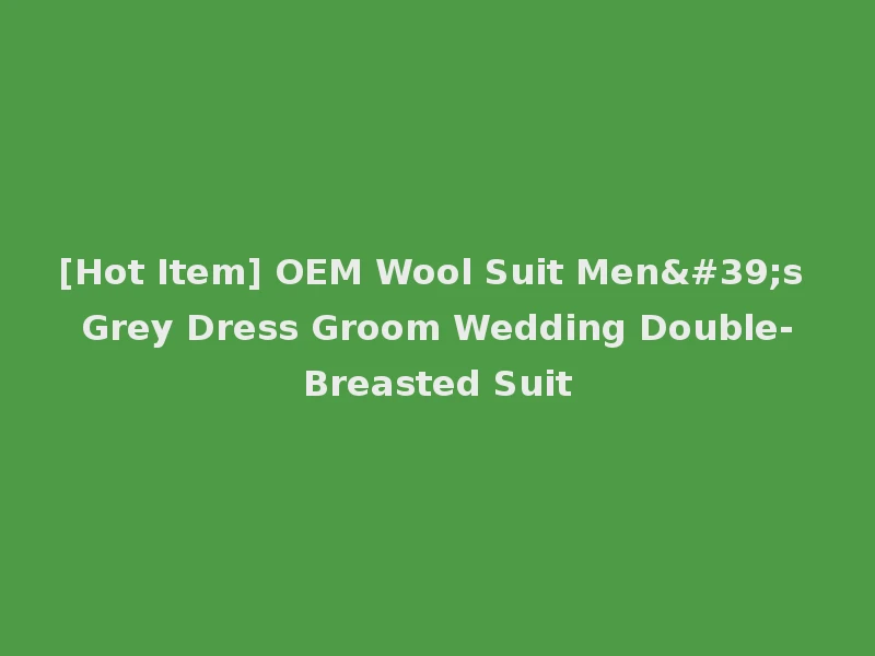 [Hot Item] OEM Wool Suit Men's Grey Dress Groom Wedding Double-Breasted Suit