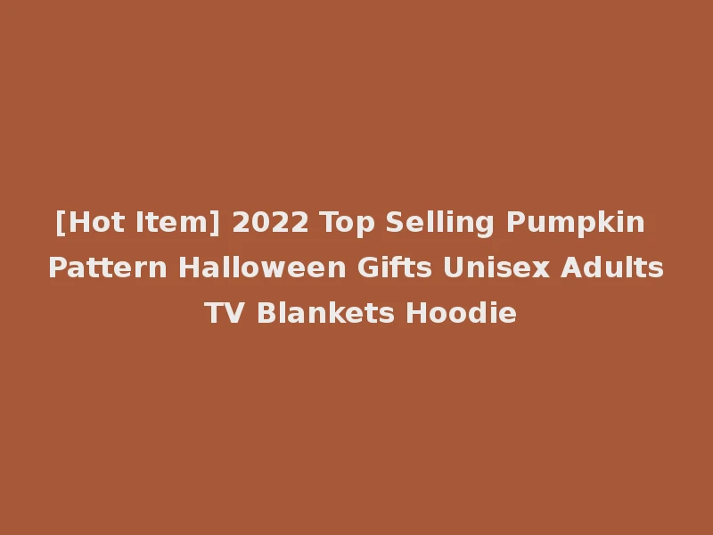 [Hot Item] 2022 Top Selling Pumpkin Pattern Halloween Gifts Unisex Adults TV Blankets Hoodie