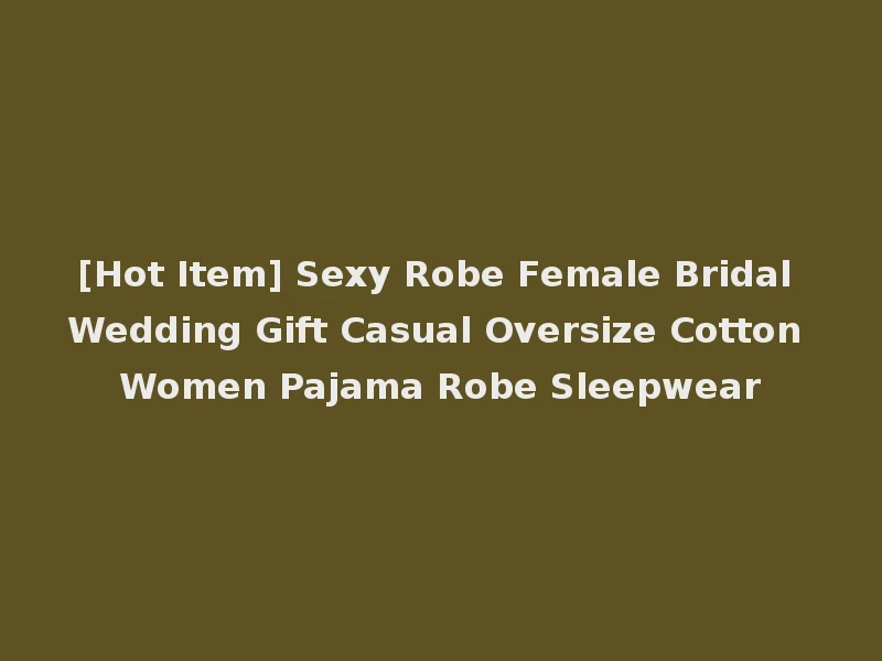 [Hot Item] Sexy Robe Female Bridal Wedding Gift Casual Oversize Cotton Women Pajama Robe Sleepwear