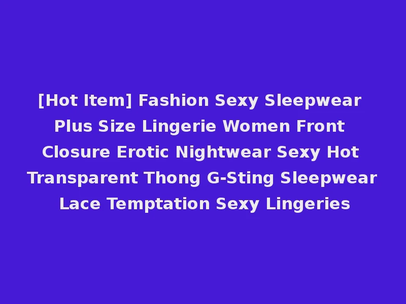 [Hot Item] Fashion Sexy Sleepwear Plus Size Lingerie Women Front Closure Erotic Nightwear Sexy Hot Transparent Thong G-Sting Sleepwear Lace Temptation Sexy Lingeries