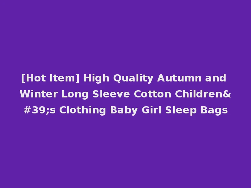 [Hot Item] High Quality Autumn and Winter Long Sleeve Cotton Children's Clothing Baby Girl Sleep Bags