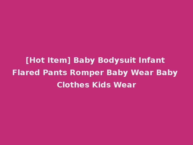 [Hot Item] Baby Bodysuit Infant Flared Pants Romper Baby Wear Baby Clothes Kids Wear