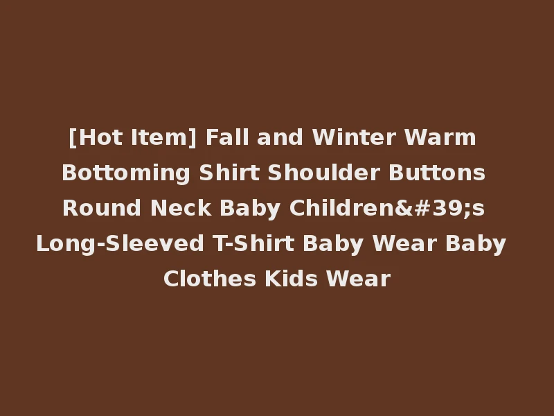 [Hot Item] Fall and Winter Warm Bottoming Shirt Shoulder Buttons Round Neck Baby Children's Long-Sleeved T-Shirt Baby Wear Baby Clothes Kids Wear
