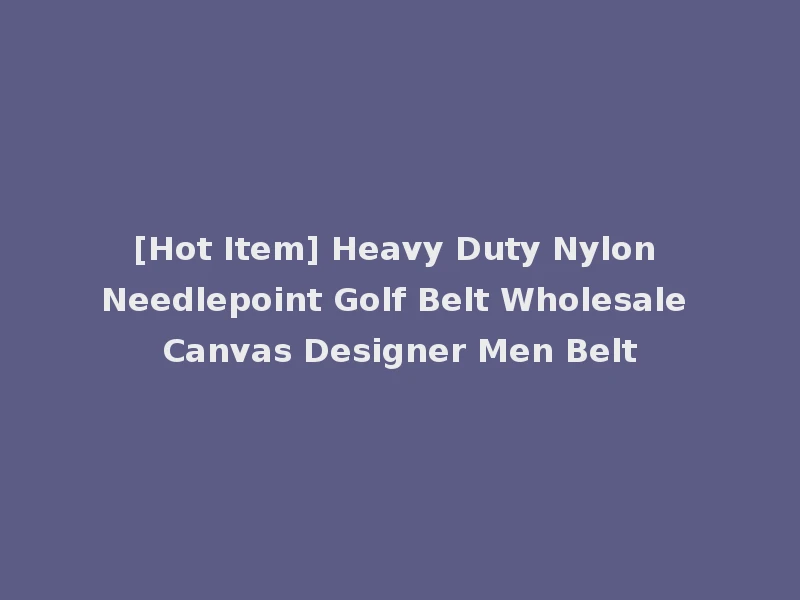 [Hot Item] Heavy Duty Nylon Needlepoint Golf Belt Wholesale Canvas Designer Men Belt