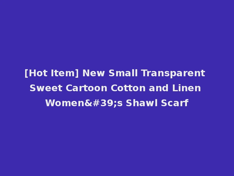 [Hot Item] New Small Transparent Sweet Cartoon Cotton and Linen Women's Shawl Scarf