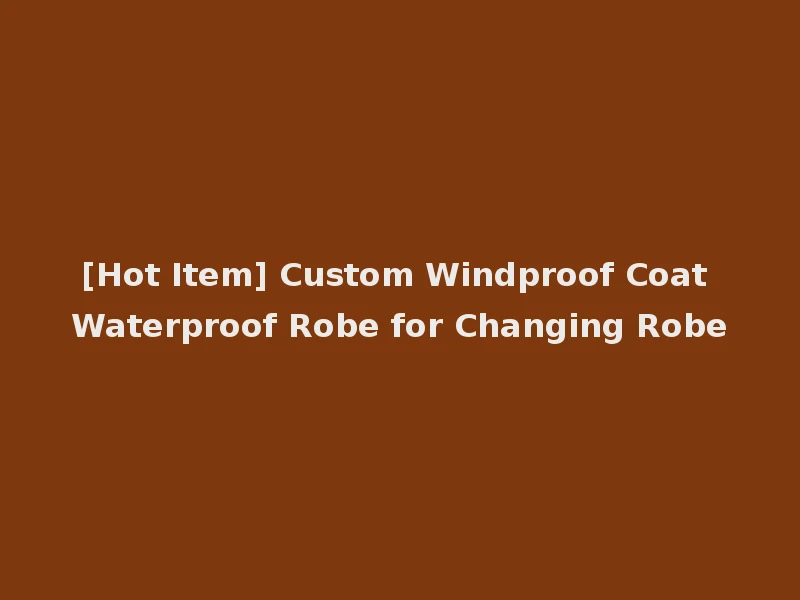 [Hot Item] Custom Windproof Coat Waterproof Robe for Changing Robe