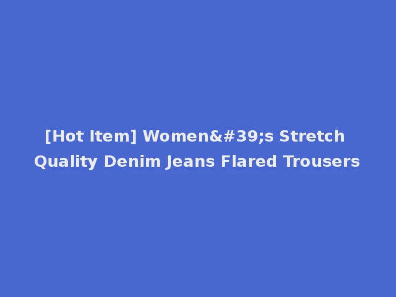 [Hot Item] Women's Stretch Quality Denim Jeans Flared Trousers