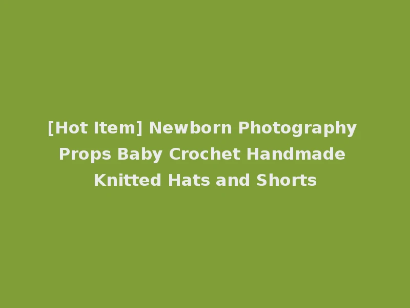 [Hot Item] Newborn Photography Props Baby Crochet Handmade Knitted Hats and Shorts
