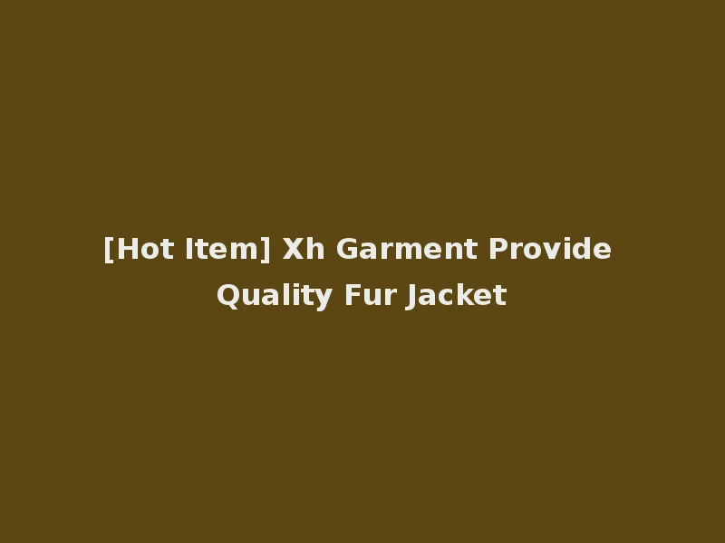 [Hot Item] Xh Garment Provide Quality Fur Jacket