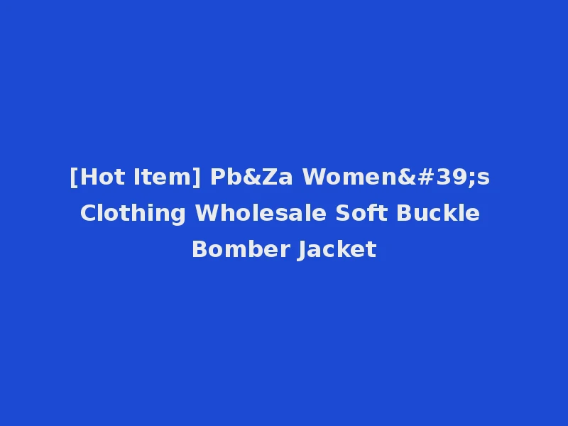 [Hot Item] Pb&Za Women's Clothing Wholesale Soft Buckle Bomber Jacket