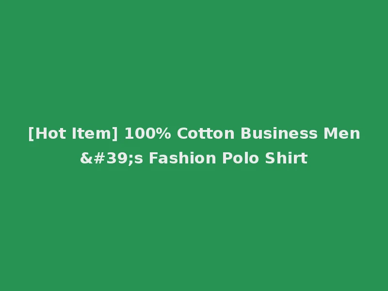 [Hot Item] 100% Cotton Business Men's Fashion Polo Shirt
