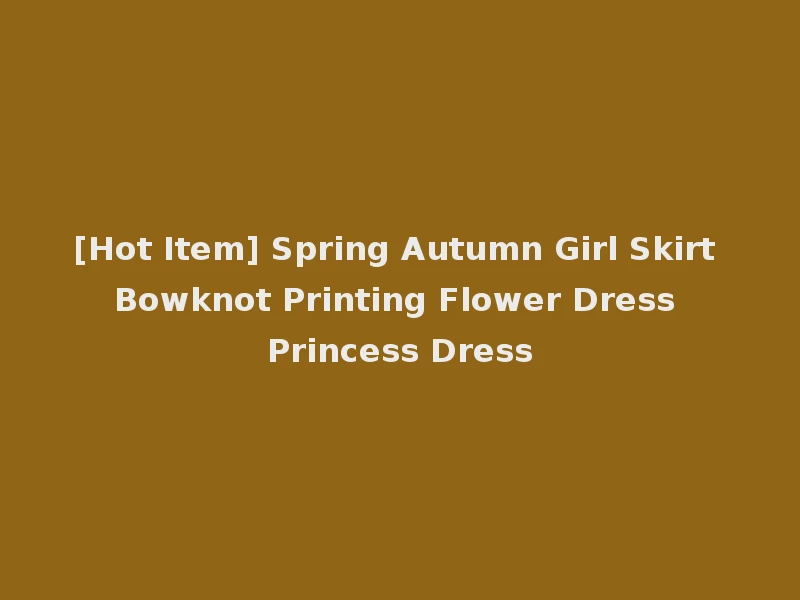 [Hot Item] Spring Autumn Girl Skirt Bowknot Printing Flower Dress Princess Dress