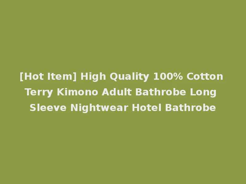 [Hot Item] High Quality 100% Cotton Terry Kimono Adult Bathrobe Long Sleeve Nightwear Hotel Bathrobe