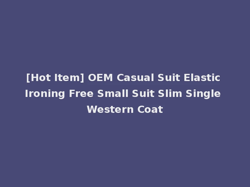 [Hot Item] OEM Casual Suit Elastic Ironing Free Small Suit Slim Single Western Coat