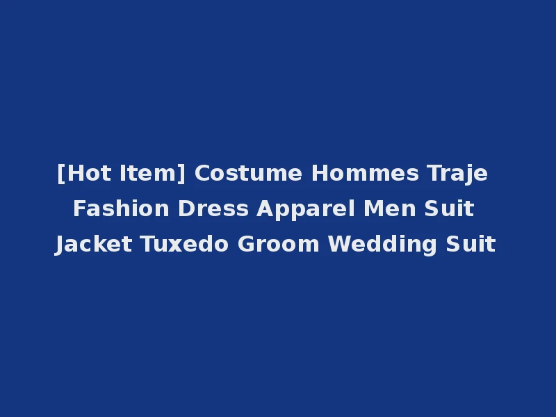 [Hot Item] Costume Hommes Traje Fashion Dress Apparel Men Suit Jacket Tuxedo Groom Wedding Suit