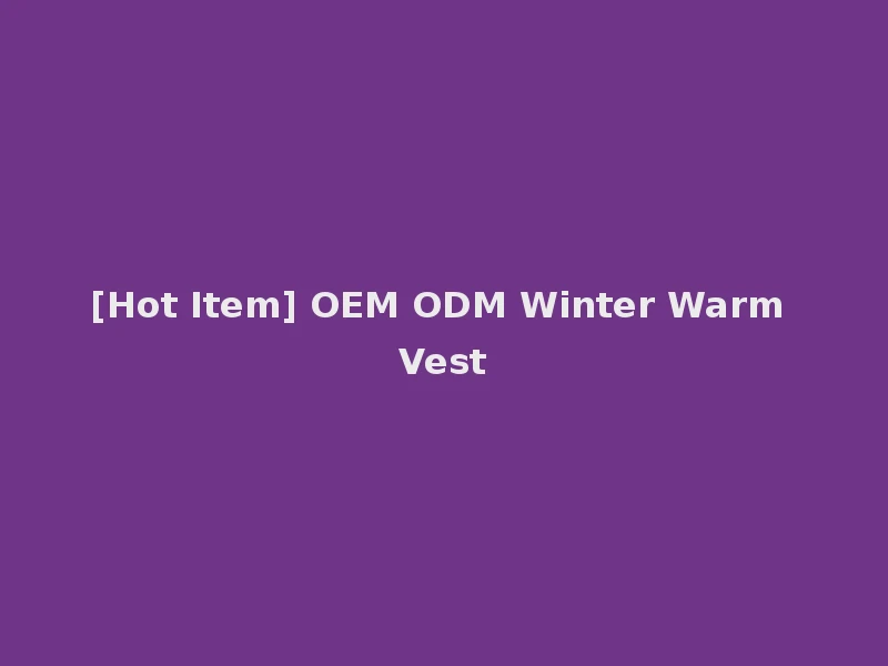 [Hot Item] OEM ODM Winter Warm Vest