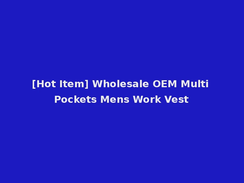 [Hot Item] Wholesale OEM Multi Pockets Mens Work Vest