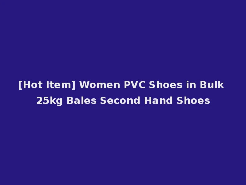 [Hot Item] Women PVC Shoes in Bulk 25kg Bales Second Hand Shoes