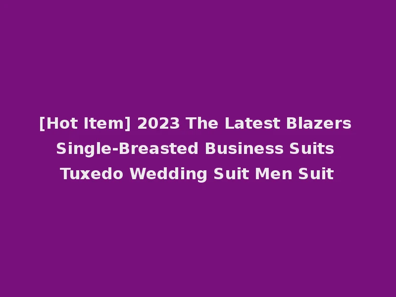 [Hot Item] 2023 The Latest Blazers Single-Breasted Business Suits Tuxedo Wedding Suit Men Suit