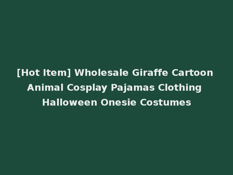 [Hot Item] Wholesale Giraffe Cartoon Animal Cosplay Pajamas Clothing Halloween Onesie Costumes