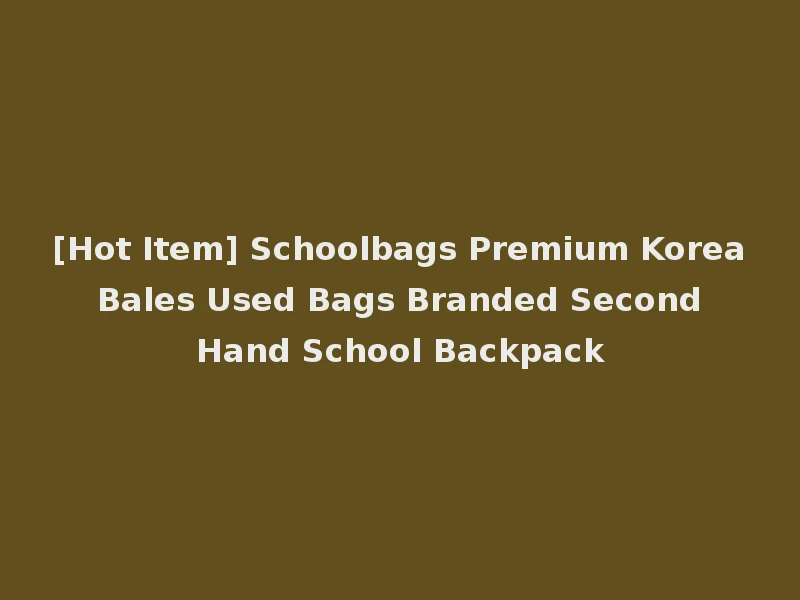 [Hot Item] Schoolbags Premium Korea Bales Used Bags Branded Second Hand School Backpack