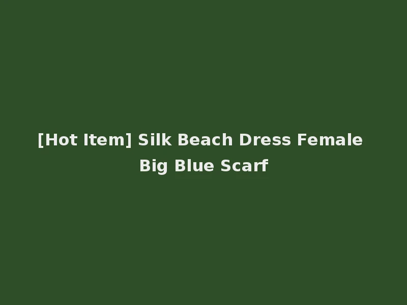 [Hot Item] Silk Beach Dress Female Big Blue Scarf