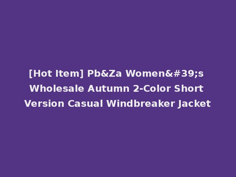 [Hot Item] Pb&Za Women's Wholesale Autumn 2-Color Short Version Casual Windbreaker Jacket