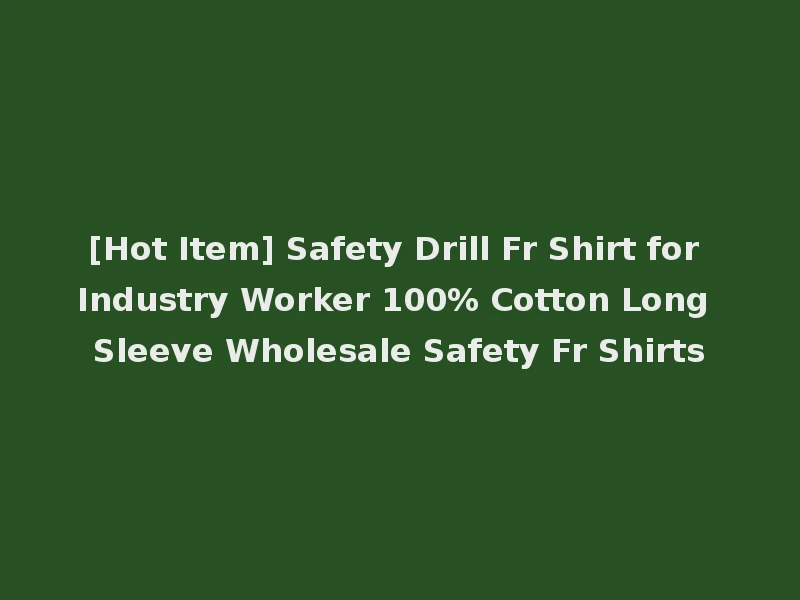 [Hot Item] Safety Drill Fr Shirt for Industry Worker 100% Cotton Long Sleeve Wholesale Safety Fr Shirts