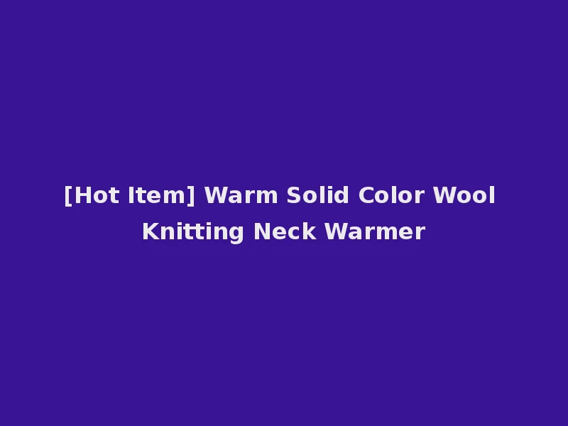 [Hot Item] Warm Solid Color Wool Knitting Neck Warmer