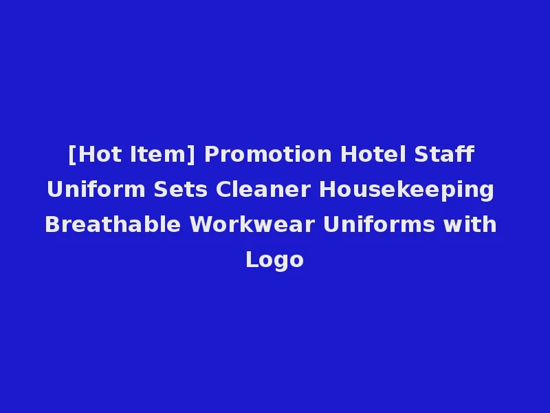 [Hot Item] Promotion Hotel Staff Uniform Sets Cleaner Housekeeping Breathable Workwear Uniforms with Logo