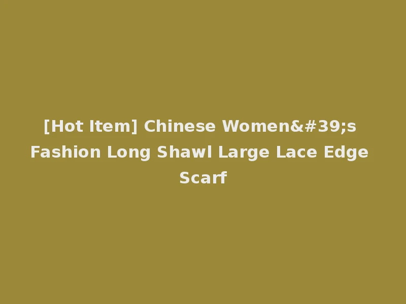 [Hot Item] Chinese Women's Fashion Long Shawl Large Lace Edge Scarf