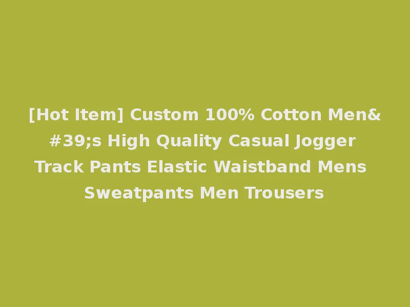 [Hot Item] Custom 100% Cotton Men's High Quality Casual Jogger Track Pants Elastic Waistband Mens Sweatpants Men Trousers
