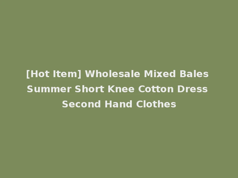 [Hot Item] Wholesale Mixed Bales Summer Short Knee Cotton Dress Second Hand Clothes