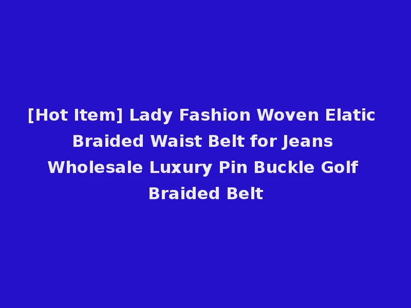 [Hot Item] Lady Fashion Woven Elatic Braided Waist Belt for Jeans Wholesale Luxury Pin Buckle Golf Braided Belt
