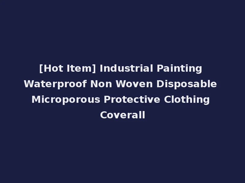 [Hot Item] Industrial Painting Waterproof Non Woven Disposable Microporous Protective Clothing Coverall