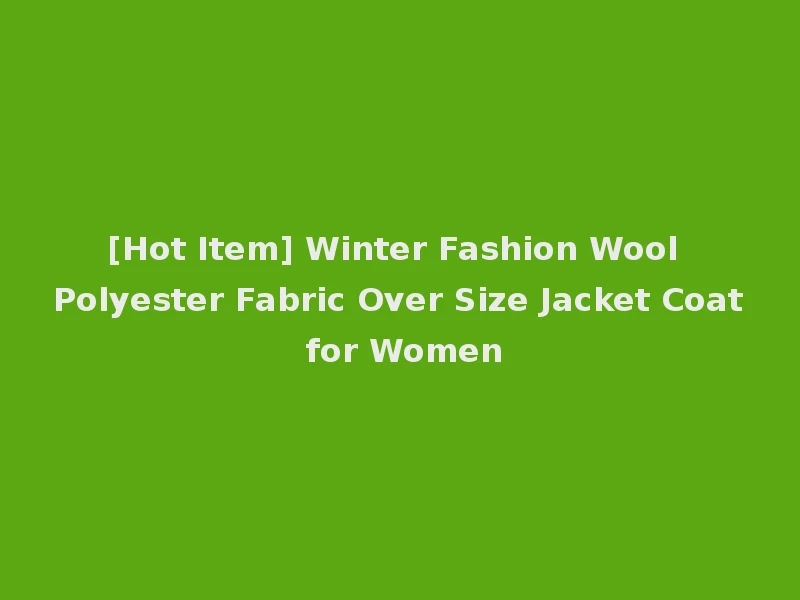 [Hot Item] Winter Fashion Wool Polyester Fabric Over Size Jacket Coat for Women