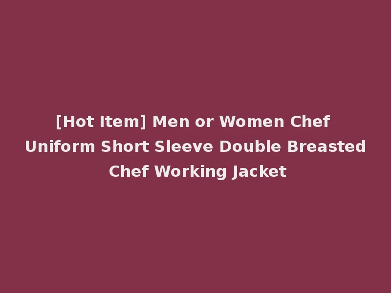 [Hot Item] Men or Women Chef Uniform Short Sleeve Double Breasted Chef Working Jacket