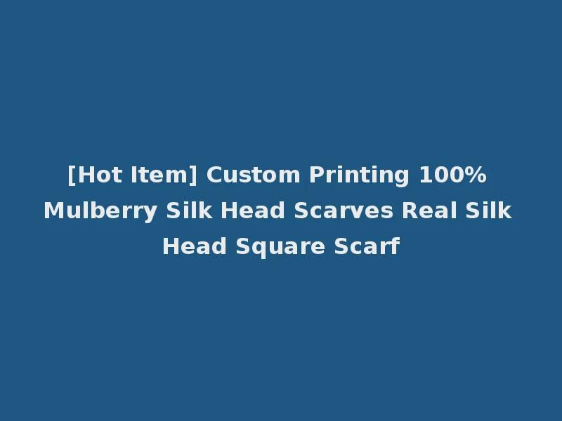 [Hot Item] Custom Printing 100% Mulberry Silk Head Scarves Real Silk Head Square Scarf
