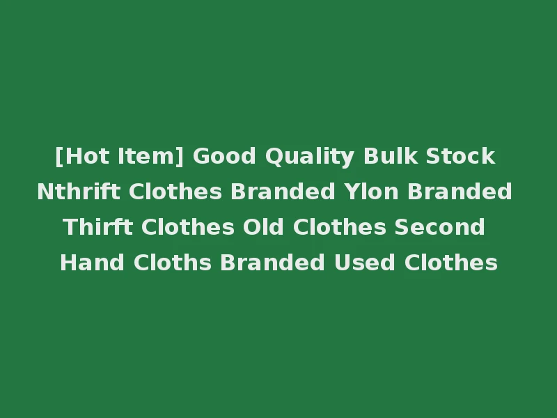 [Hot Item] Good Quality Bulk Stock Nthrift Clothes Branded Ylon Branded Thirft Clothes Old Clothes Second Hand Cloths Branded Used Clothes