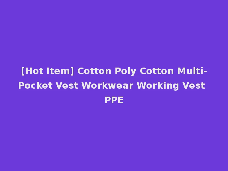 [Hot Item] Cotton Poly Cotton Multi-Pocket Vest Workwear Working Vest PPE