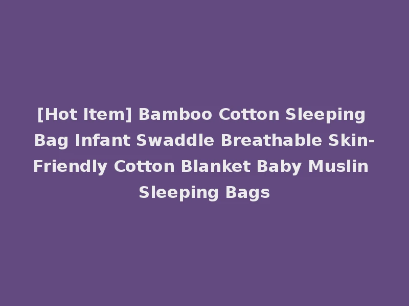 [Hot Item] Bamboo Cotton Sleeping Bag Infant Swaddle Breathable Skin-Friendly Cotton Blanket Baby Muslin Sleeping Bags