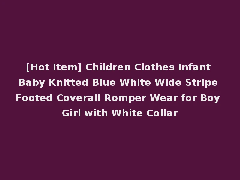 [Hot Item] Children Clothes Infant Baby Knitted Blue White Wide Stripe Footed Coverall Romper Wear for Boy Girl with White Collar