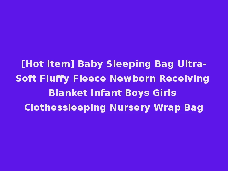 [Hot Item] Baby Sleeping Bag Ultra-Soft Fluffy Fleece Newborn Receiving Blanket Infant Boys Girls Clothessleeping Nursery Wrap Bag
