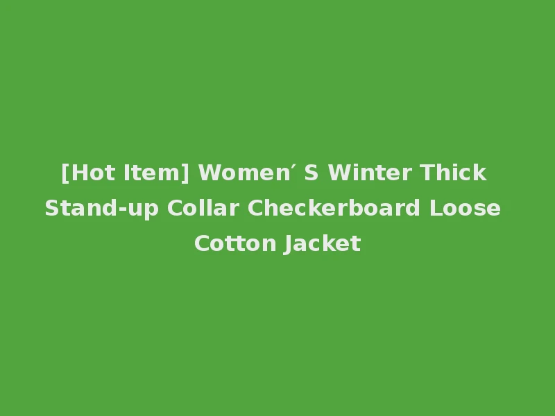 [Hot Item] Women′ S Winter Thick Stand-up Collar Checkerboard Loose Cotton Jacket